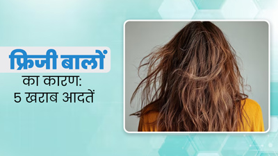 फ्रिजी बालों का कारण हो सकती हैं ये 5 खराब आदतें, आज ही छोड़ें 