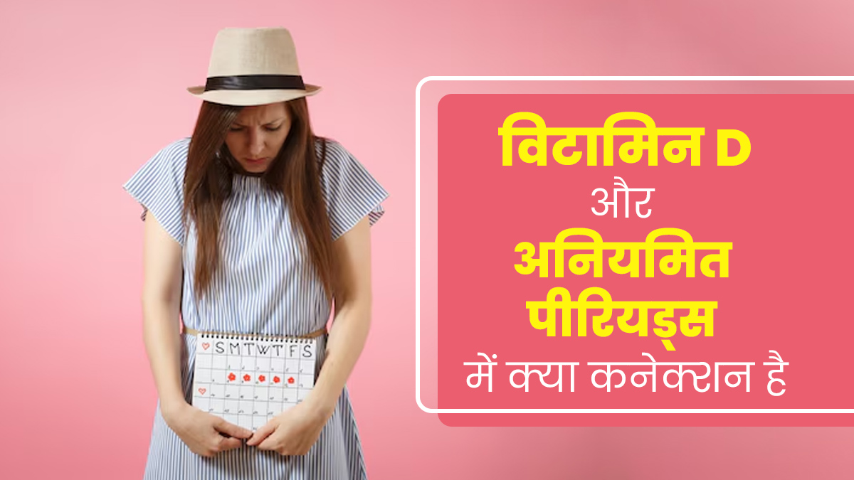 अनियमित पीरियड्स का कारण कहीं विटामिन D की कमी तो नहीं? डॉक्टर से जानें क्या है कनेक्शन