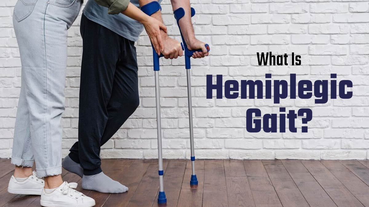 What Is Hemiplegic Gait? Exploring Its Symptoms, Causes and Treatment