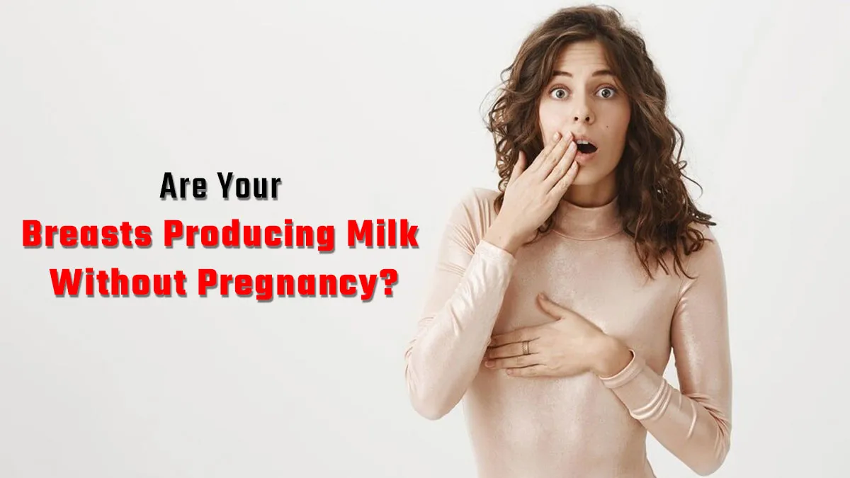 Are Your Breasts Producing Milk Without Pregnancy? Here Is Why You Need To See A Doctor