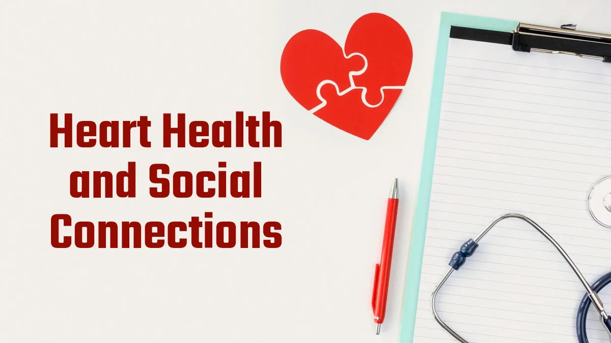 Stronger Bonds, Healthier Hearts: Expert Explains How Social Connections Protect Your Heart