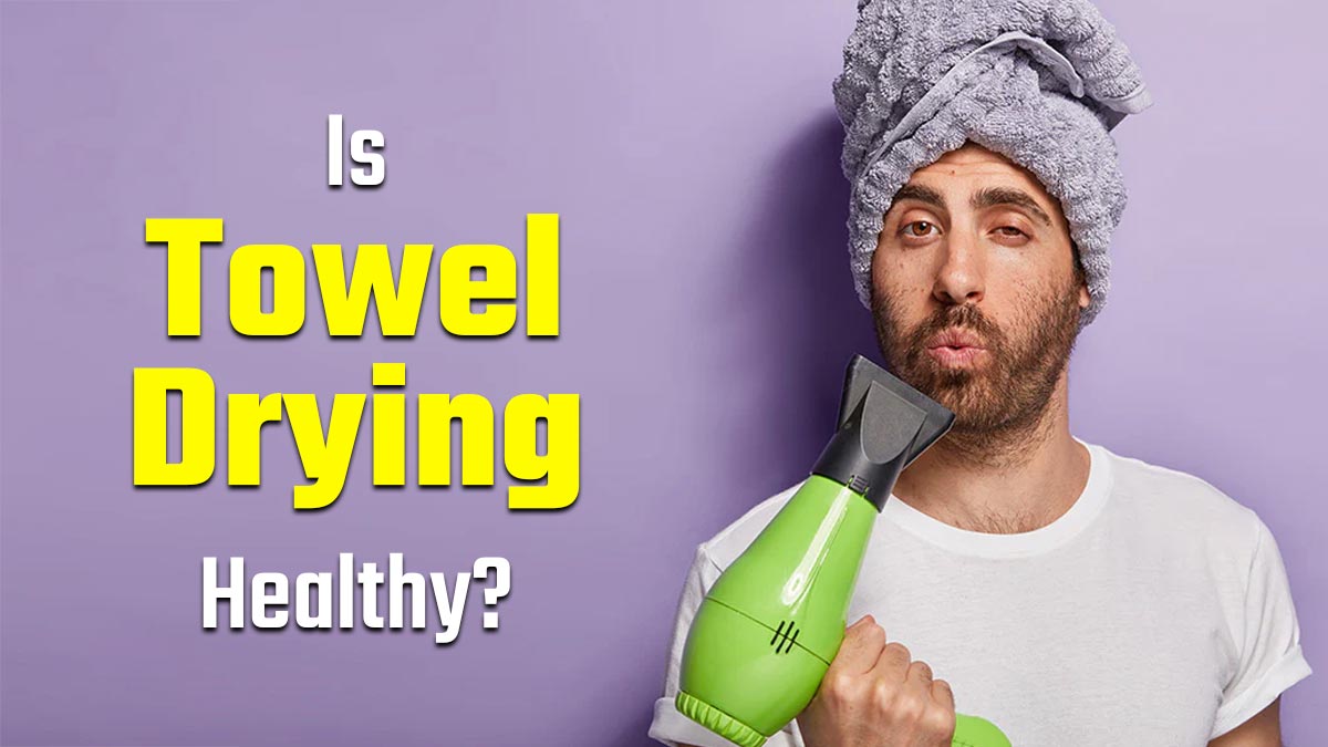 Is Towel Drying Your Hair Healthy? Experts Reveal the Safest Way to Dry Your Hair