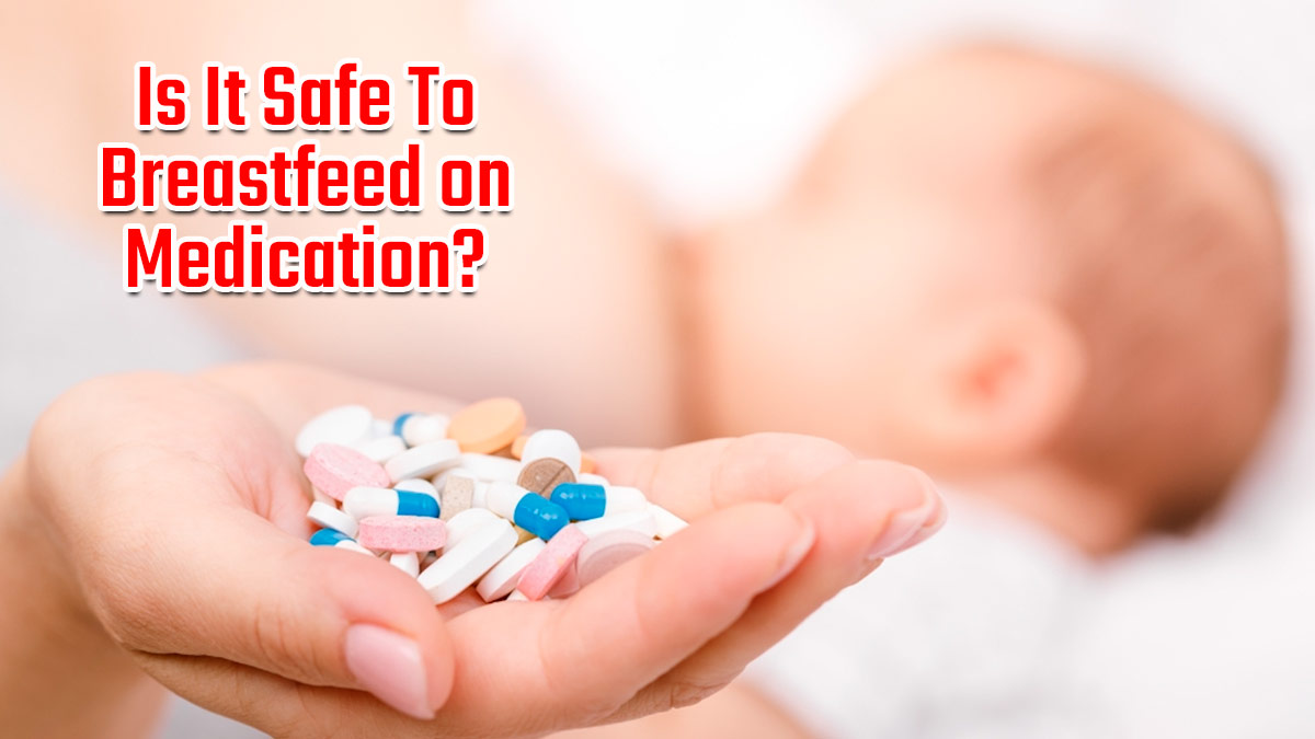 Breastfeeding While on Medication? What’s Safe and What To Avoid: Guide For Nursing Mothers
