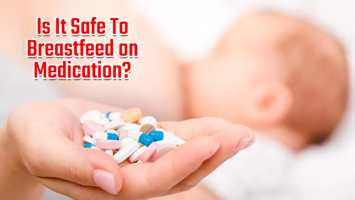 Breastfeeding While on Medication? What’s Safe and What To Avoid: Guide For Nursing Mothers
