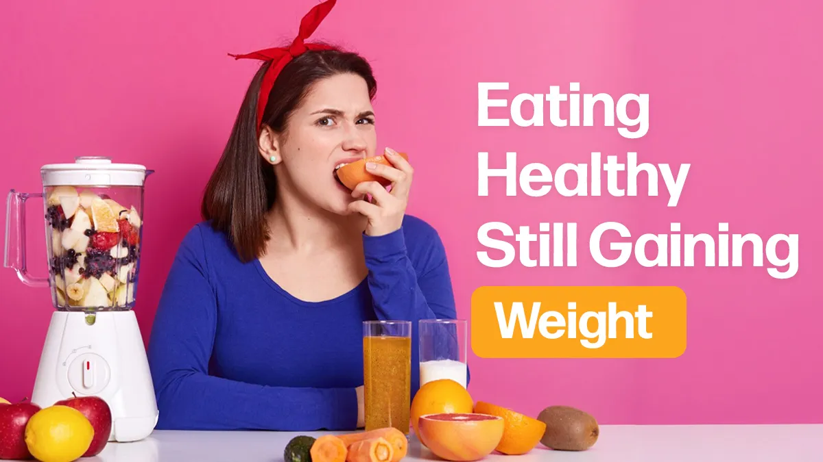 Are You Eating Healthy but Still Gaining Weight? 7 Possible Reasons