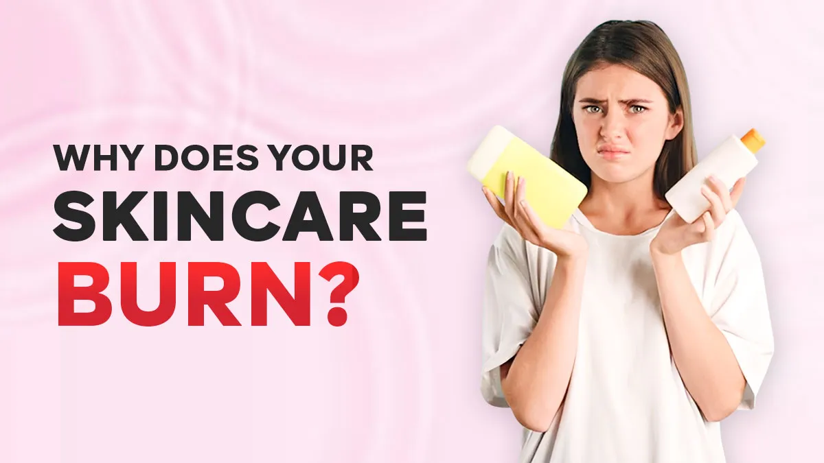 Burning Sensation From Skincare Products? 7 Possible Reasons and Tips to Deal With It