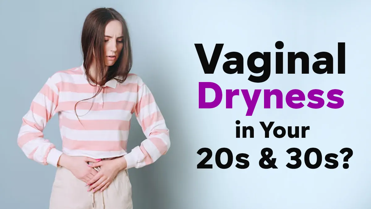Vaginal Dryness In Your 20s and 30s: Doctor Shares Causes and Signs You Should Not Ignore