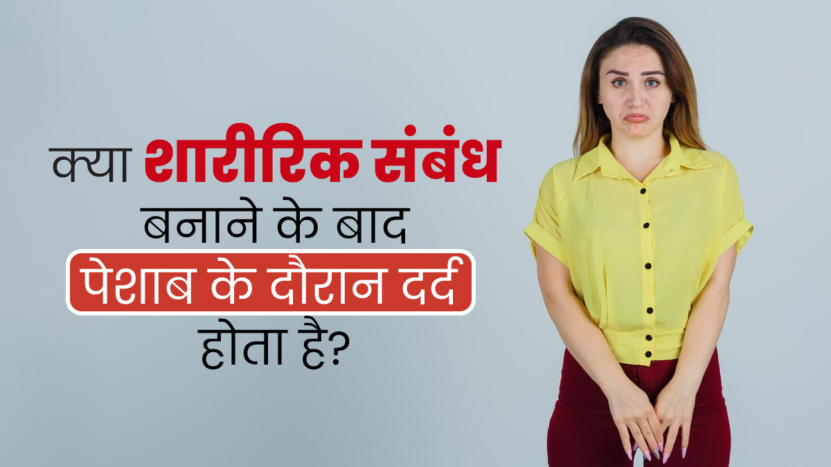 क्या शारीरिक संबंध बनाने के बाद पेशाब करने के दौरान दर्द होना सामान्य है? जानें डॉक्टर से