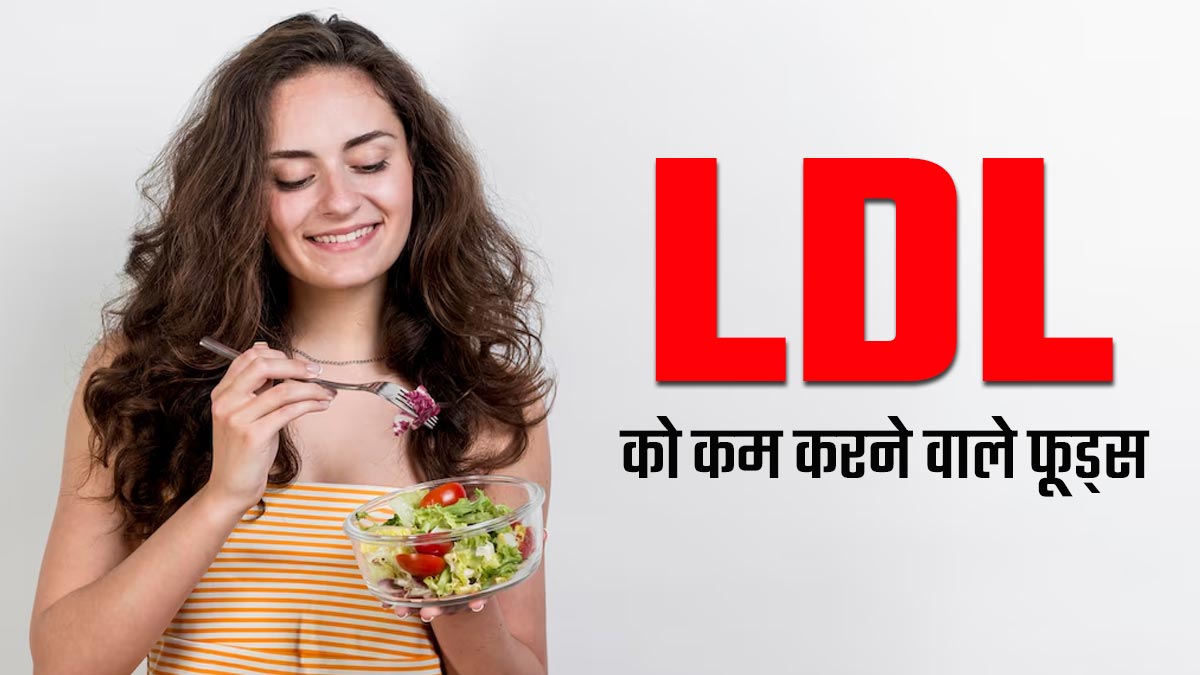 LDL (खराब कोलेस्ट्रॉल) बढ़ने के कारण रहते हैं परेशान, तो डाइट में शामिल करें ये 7 फूड्स