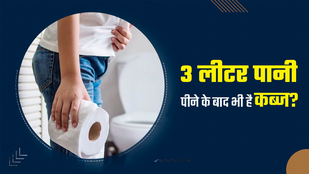 दिनभर में 3 लीटर पानी पीने के बाद भी बनी रहती है कब्ज? जानें इसके कारण और उपाय