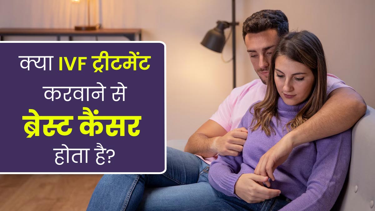 क्या IVF ट्रीटमेंट करवाने से ब्रेस्ट कैंसर होता है? जानें डॉक्टर से