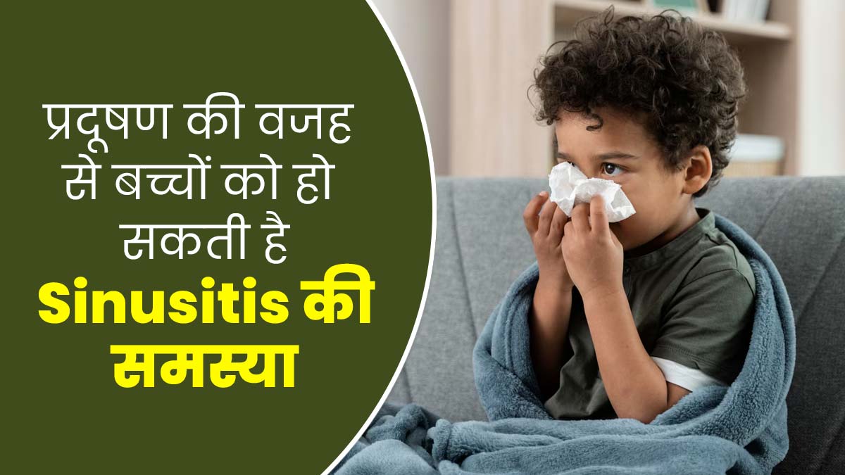 प्रदूषण की वजह से बच्चों को हो सकती है साइनसाइटिस की समस्या, जानें लक्षण और बचाव का तरीका

