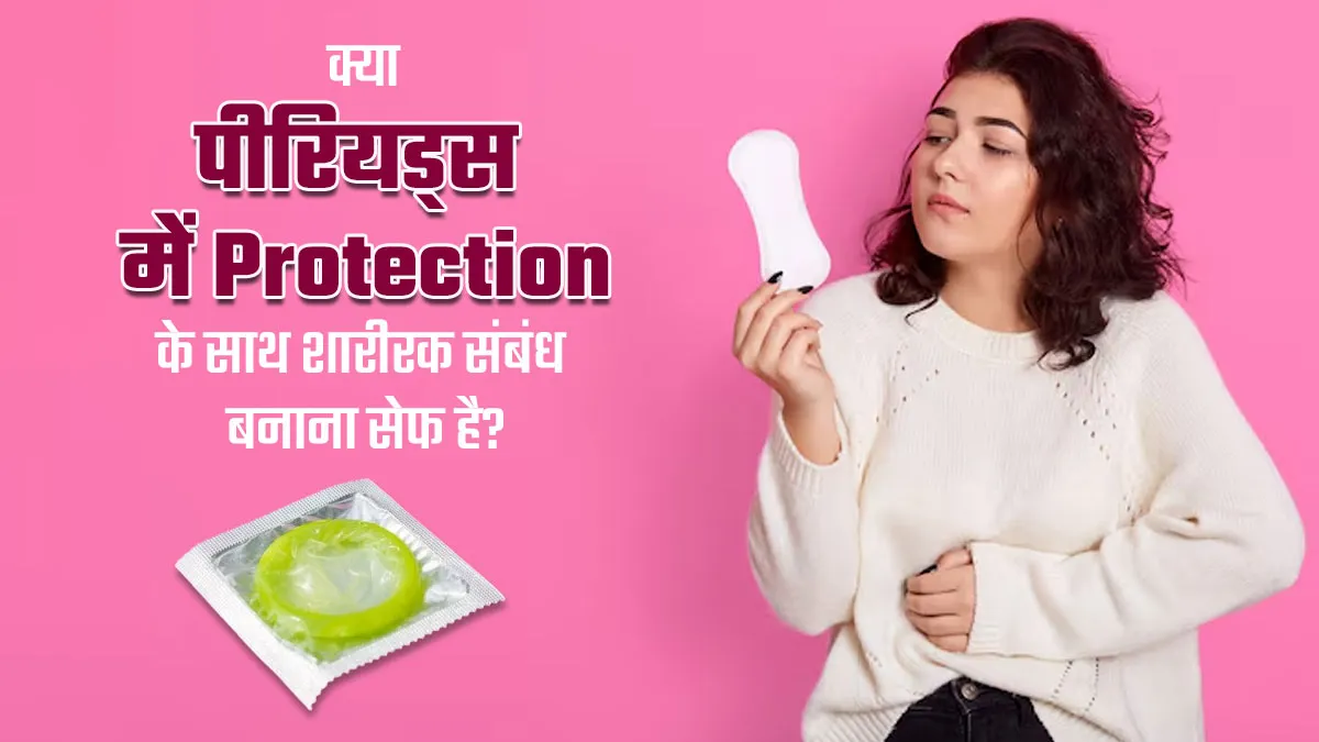 क्या पीरियड्स के दौरान कंडोम के साथ सेक्स करना वाकई सुरक्षित है? जानें डॉक्टर से