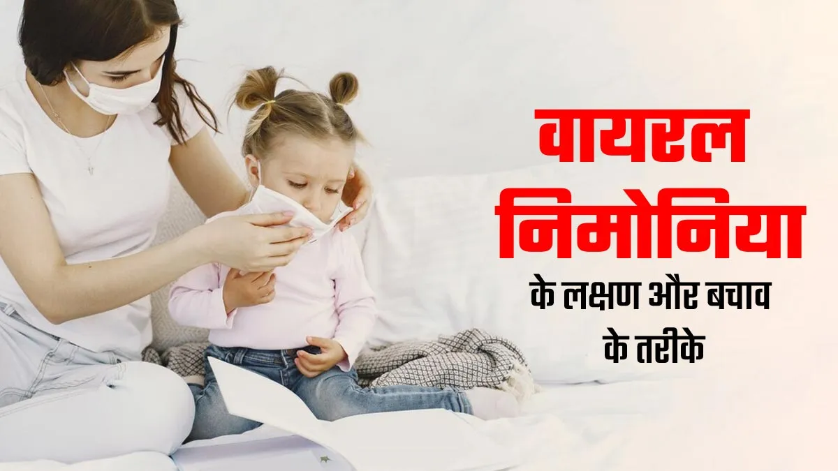 बदलते मौसम में बच्चों को हो सकता है वायरल निमोनिया, जानें इसके लक्षण और बचाव के उपाय