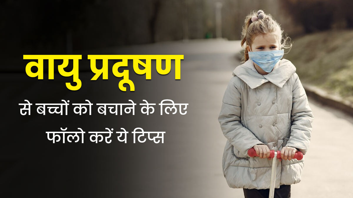 वायु प्रदूषण से खतरे में है बच्चों का स्वास्थ्य, माता-पिता जानें कैसे करें बचाव