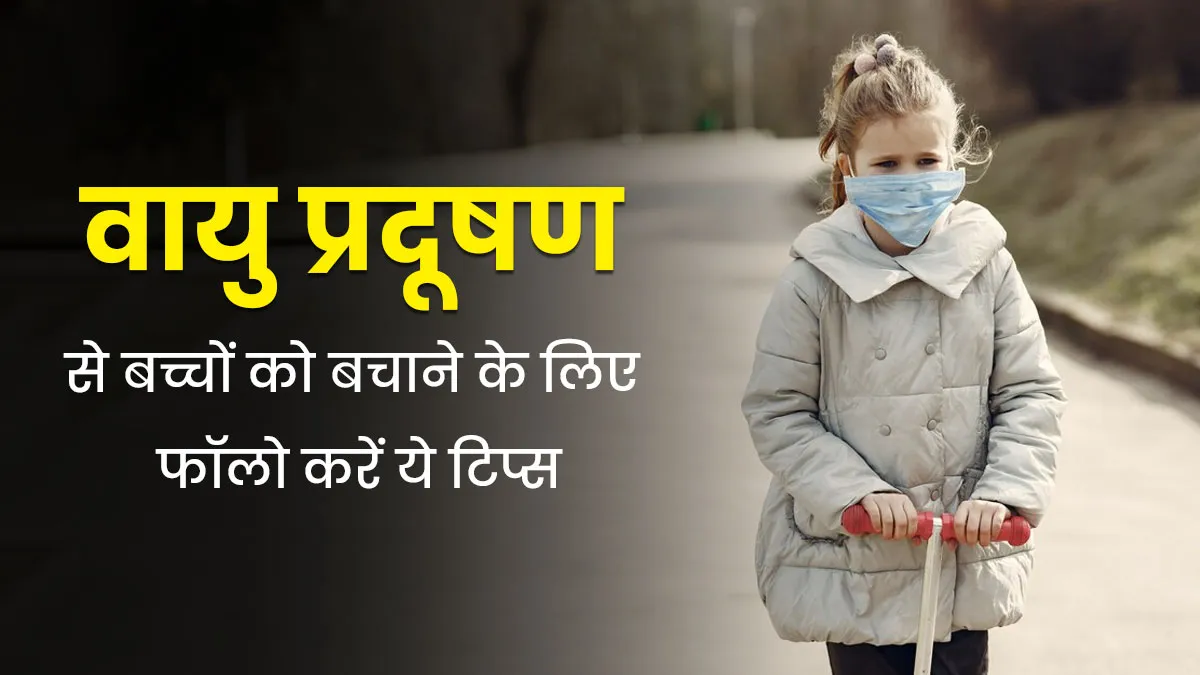 वायु प्रदूषण से खतरे में है बच्चों का स्वास्थ्य, माता-पिता जानें कैसे करें बचाव