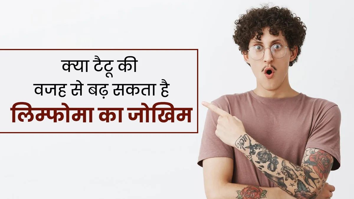 क्या वाकई टैटू बनवाने से लिम्फोमा (ब्लड कैंसर) का खतरा बढ़ता है, डॉक्टर से जानें