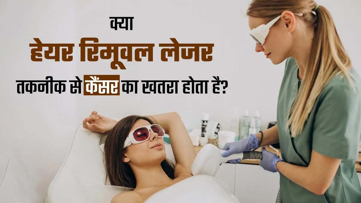 क्या हेयर रिमूवल के लिए इस्तेमाल होने वाली लेजर तकनीक से कैंसर का खतरा होता है? डॉक्टर से जानें