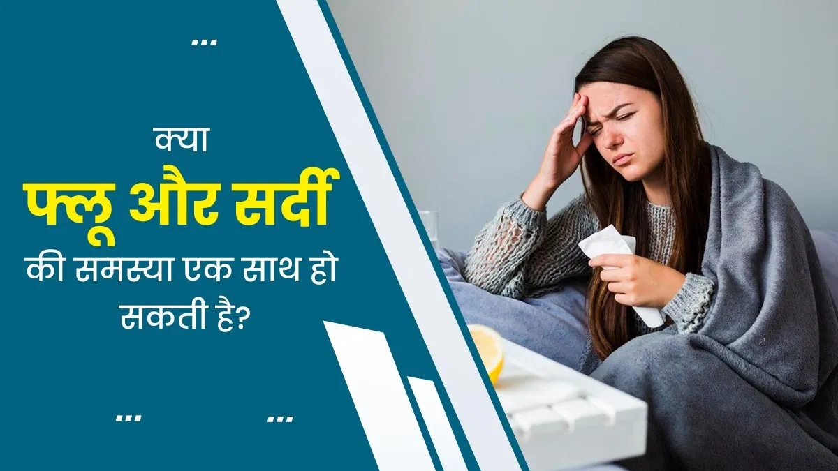 क्या फ्लू और जुकाम एकसाथ हो सकते हैं? डॉक्टर से जानें