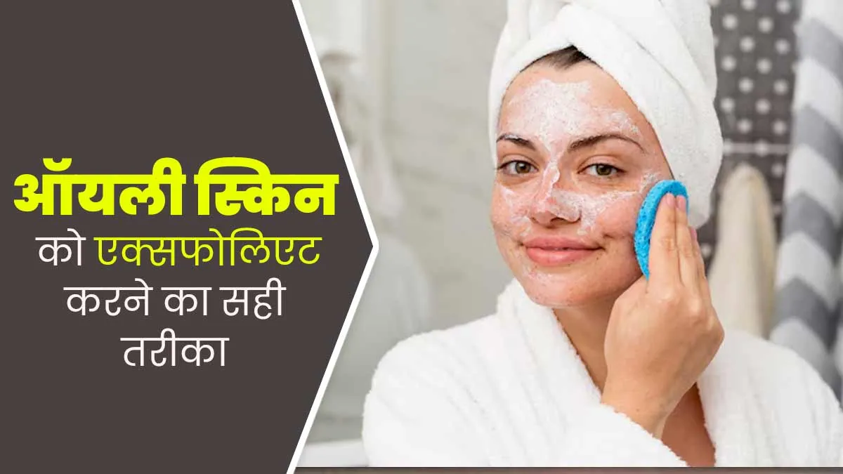 ऑयली स्किन को महीने में कितनी बार एक्सफोलिएट करना चाहिए? डॉक्टर से जानें सही तरीका और फायदे