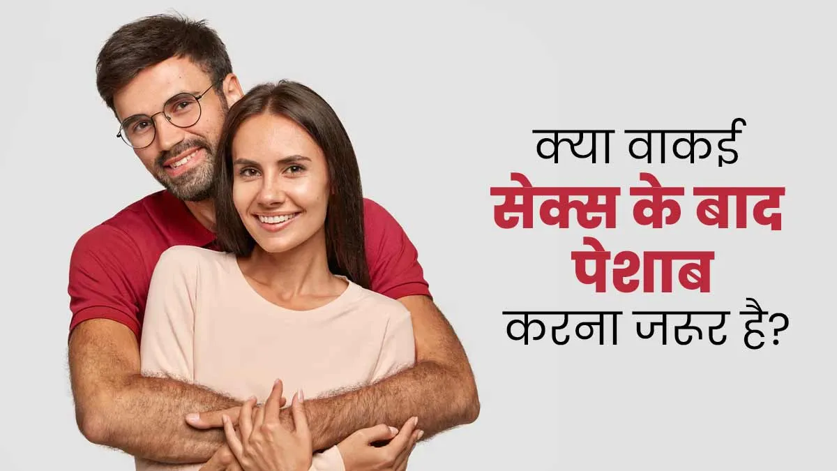 क्या वाकई हर बार शारीरिक संबंध बनाने के बाद महिलाओं को पेशाब जरूर करना चाहिए? समझें डॉक्टर से