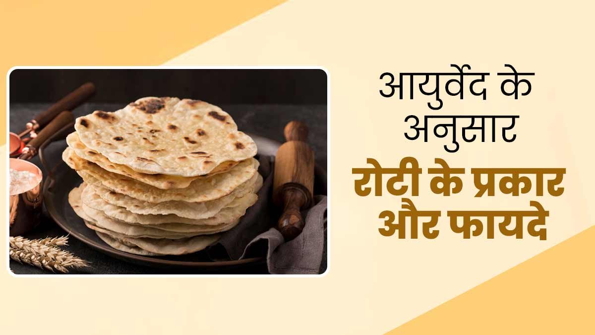 आयुर्वेद के अनुसार अलग-अलग रोटियों के हैं अनेक फायदे, जानें कौन सी रोटी किसके लिए है बेहतर