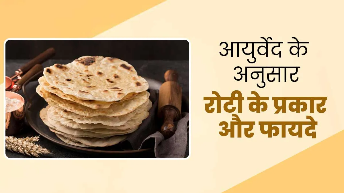 आयुर्वेद के अनुसार अलग-अलग रोटियों के हैं अनेक फायदे, जानें कौन सी रोटी किसके लिए है बेहतर