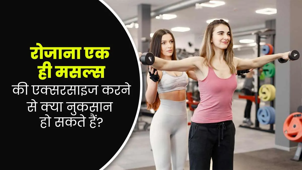 रोजाना एक ही मसल्स की एक्सरसाइज करना हो सकता है नुकसानदायक, जानें क्या कहते हैं एक्सपर्ट
