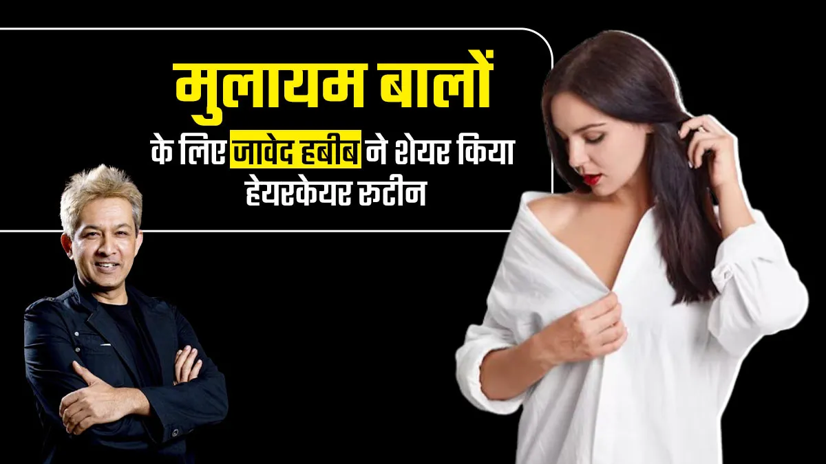 मुलायम और चमकदार बाल पाना चाहते हैं, तो फॉलो करें जावेद हबीब का बताया ये खास हेयरकेयर रूटीन