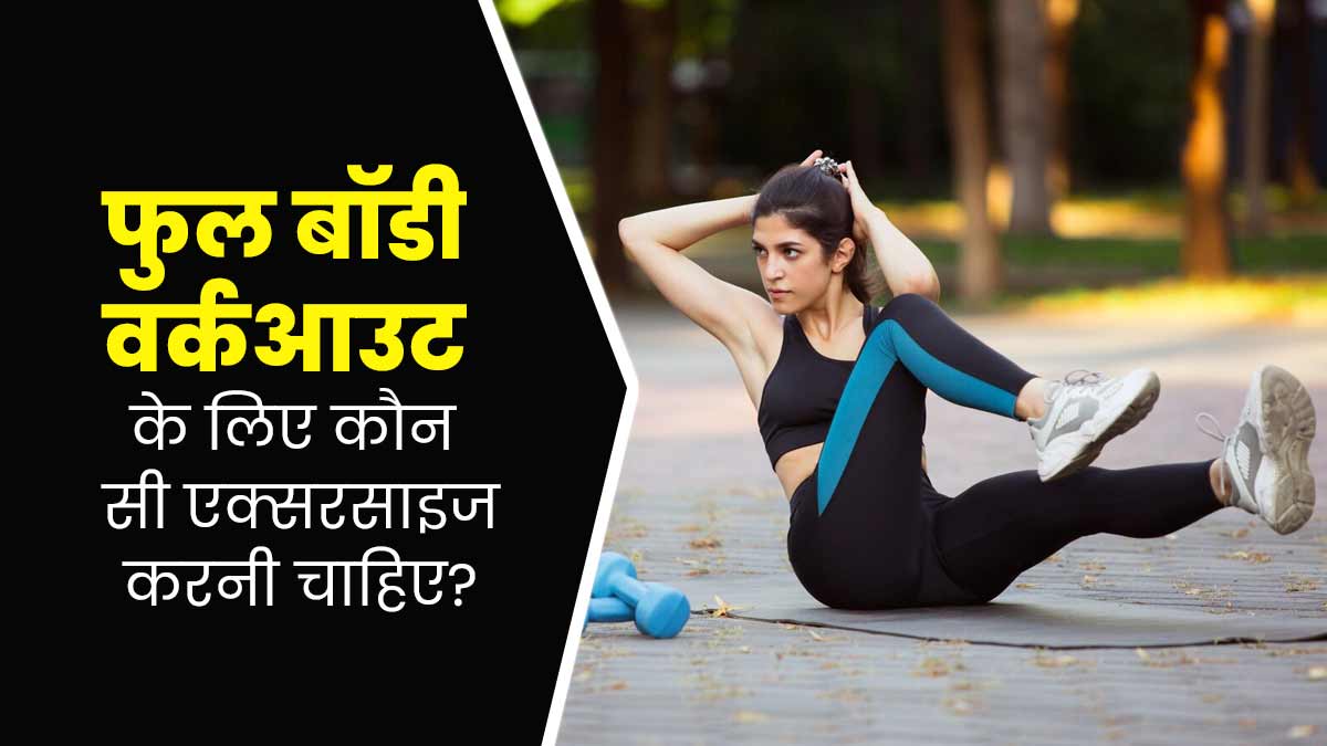 फुल बॉडी वर्कआउट के लिए कौन सी एक्सरसाइज करनी चाहिए? एक्सपर्ट से जानें