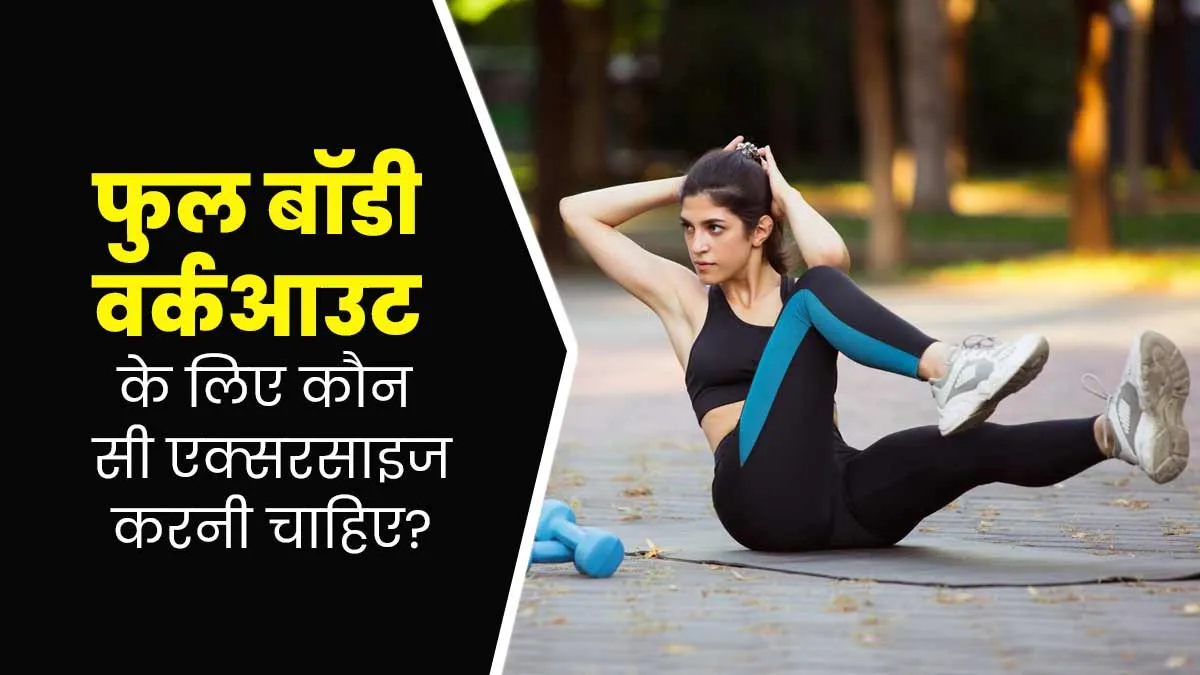 फुल बॉडी वर्कआउट के लिए कौन सी एक्सरसाइज करनी चाहिए? एक्सपर्ट से जानें