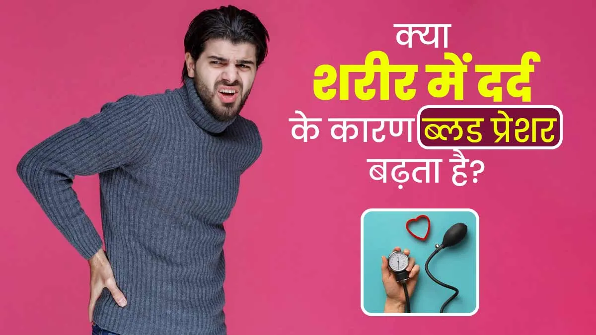 क्या शरीर में दर्द के कारण भी ब्लड प्रेशर बढ़ जाता है? जानें दोनों के बीच संबंध