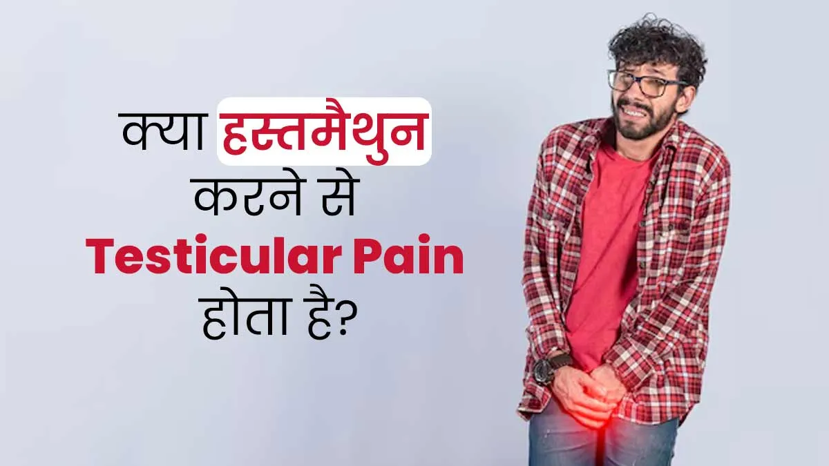 क्या हस्तमैथुन (मास्टरबेशन) करने से अंडकोष में दर्द होता है? जानें डॉक्टर से सच्चाई