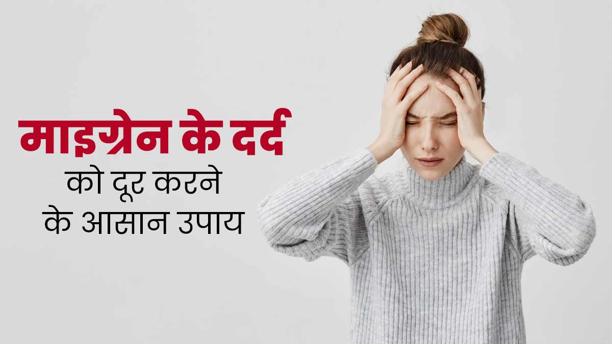 माइग्रेन के तेज दर्द से हैं तो परेशान, तो दूर करने के लिए अपनाएं ये आसान उपाय