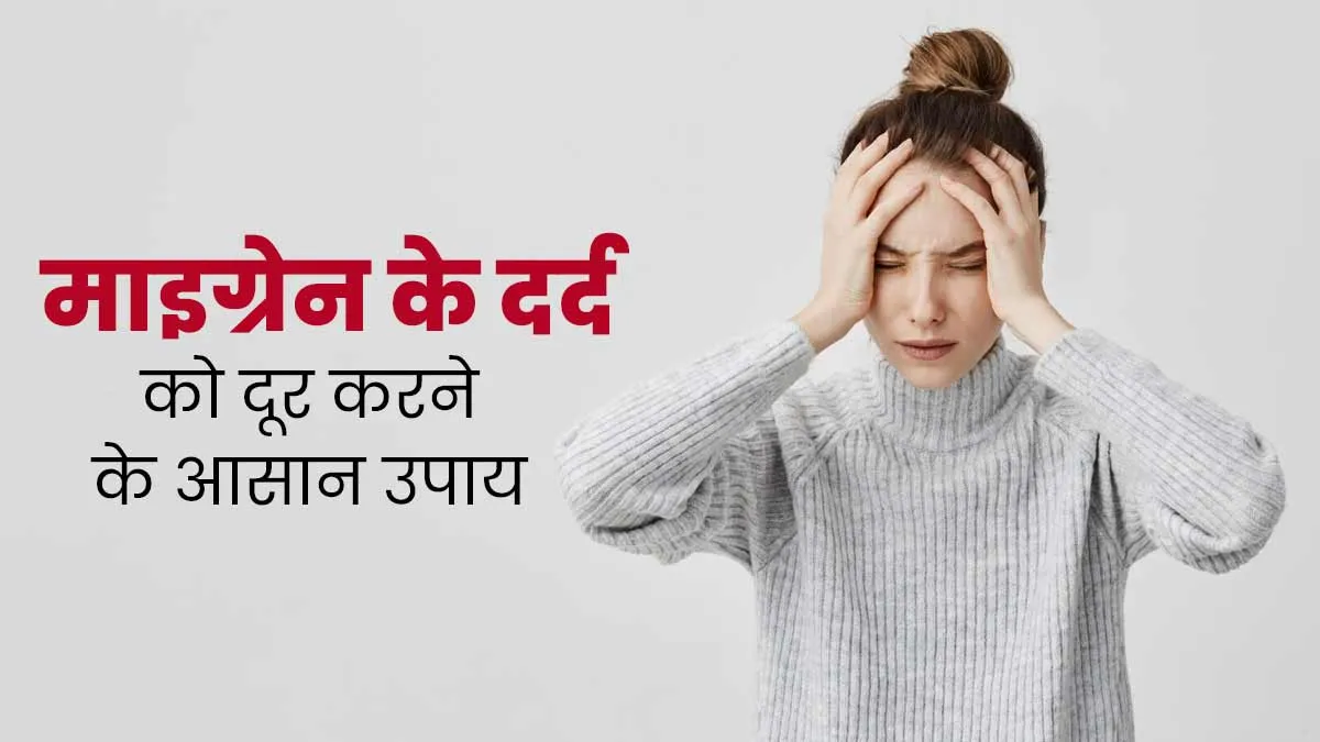 माइग्रेन के तेज दर्द से हैं तो परेशान, तो दूर करने के लिए अपनाएं ये आसान उपाय
