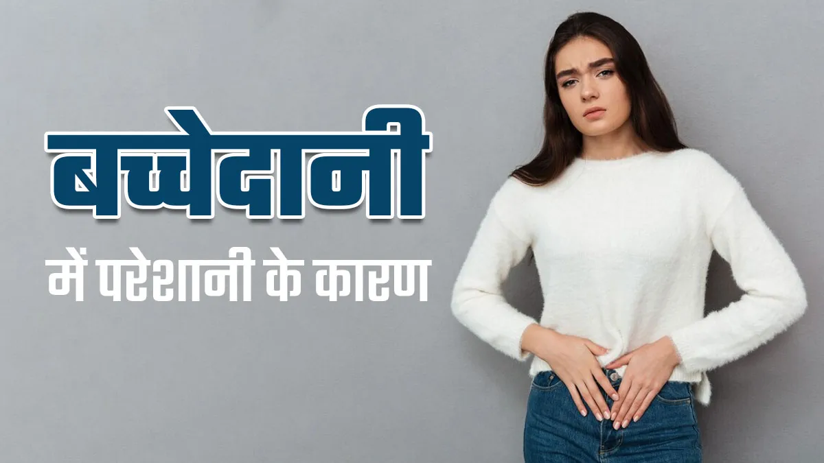 इन 4 कारणों से बच्चेदानी में हो जाती हैं कई तरह की परेशानियां, लक्षणों को नहीं करना चाहिए नजरअंदाज