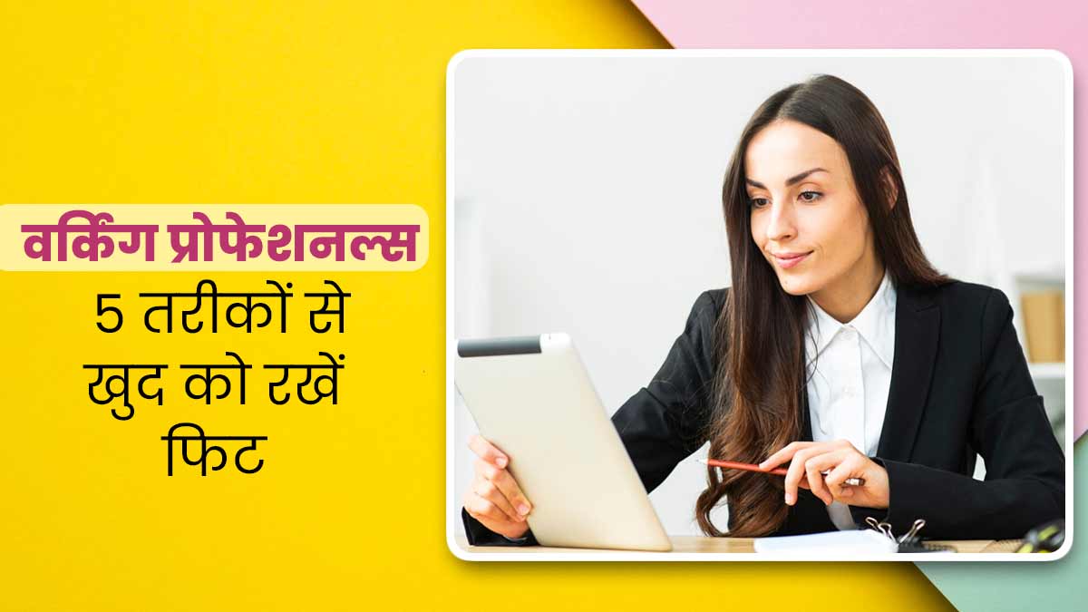 वर्किंग लोग फिट और एक्टिव रहने के लिए अपनाएं ये 5 आसान उपाय, हमेशा रहेंगे हेल्दी