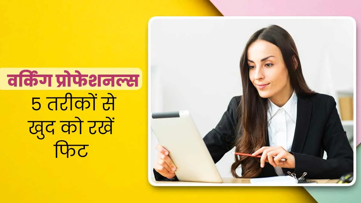 वर्किंग लोग फिट और एक्टिव रहने के लिए अपनाएं ये 5 आसान उपाय, हमेशा रहेंगे हेल्दी
