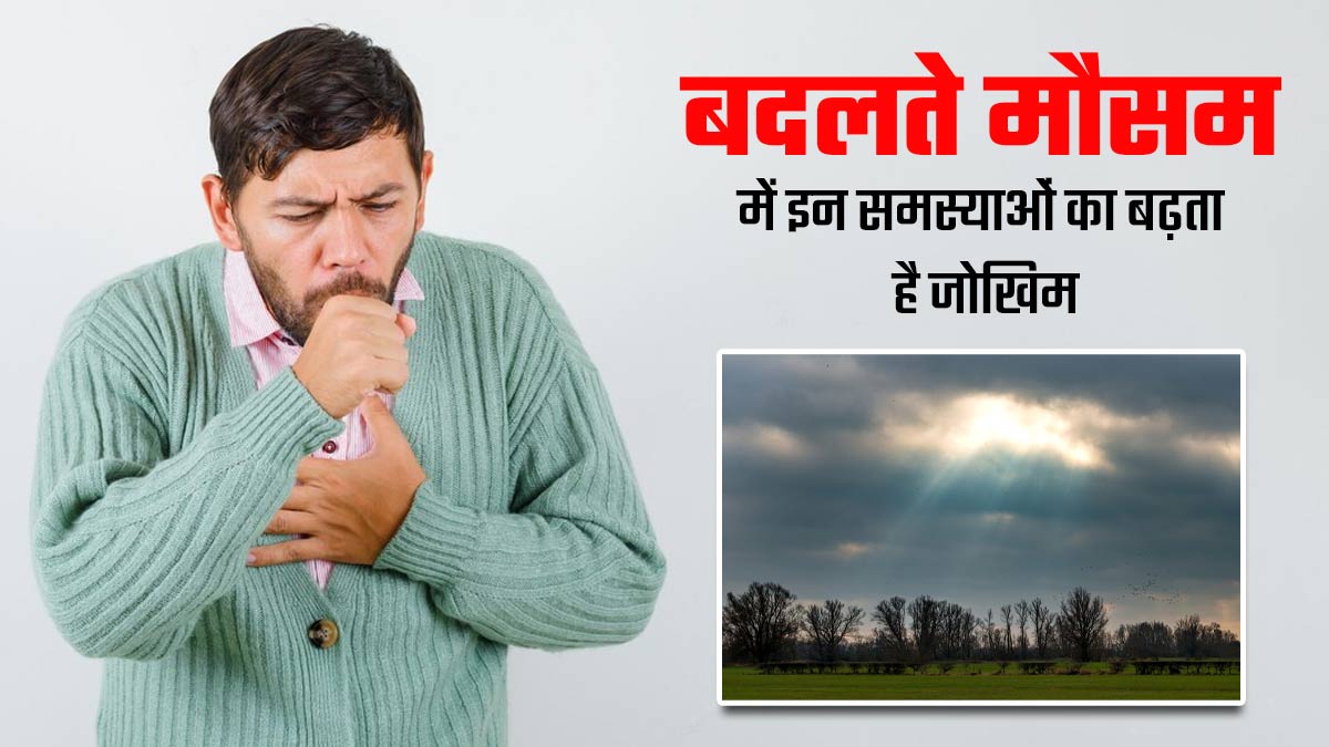 बदलते मौसम में बढ़ जाता है इन 5 बीमारियों का जोखिम, जरूर रखें ध्यान