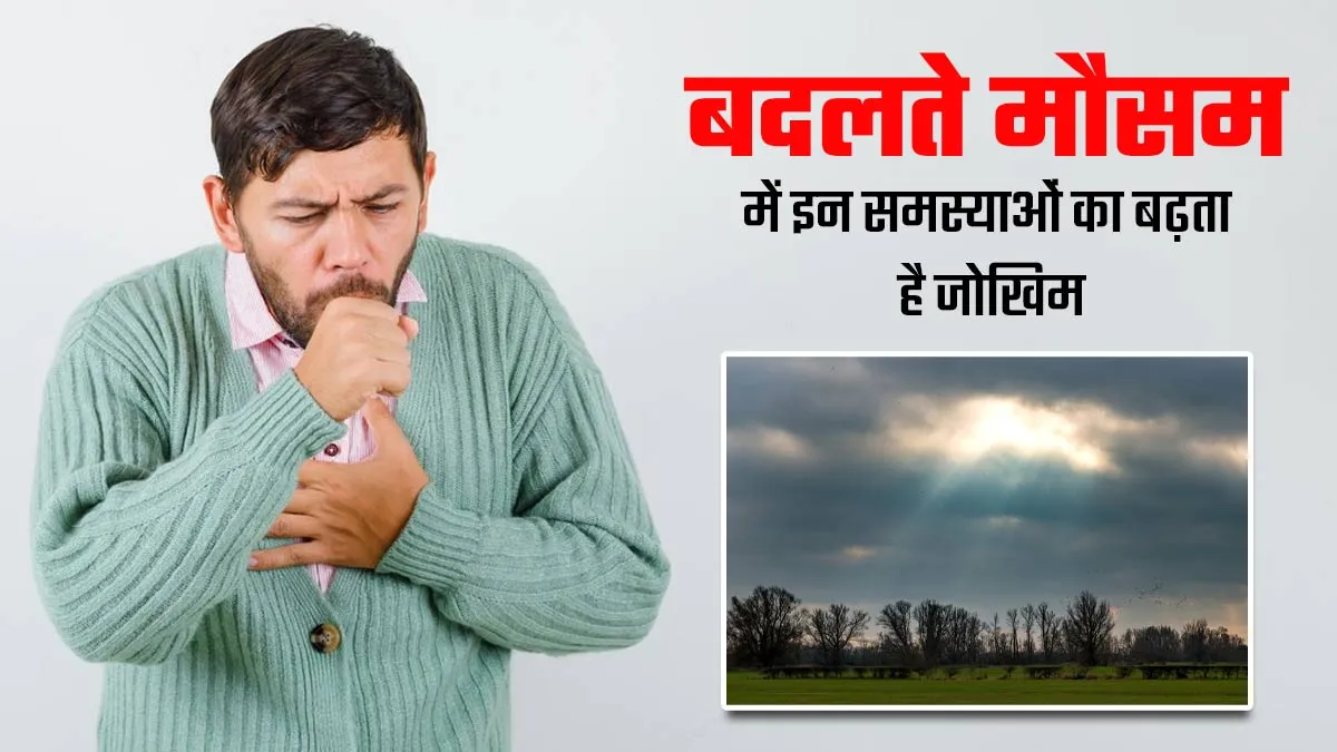 बदलते मौसम में बढ़ जाता है इन 5 बीमारियों का जोखिम, जरूर रखें ध्यान