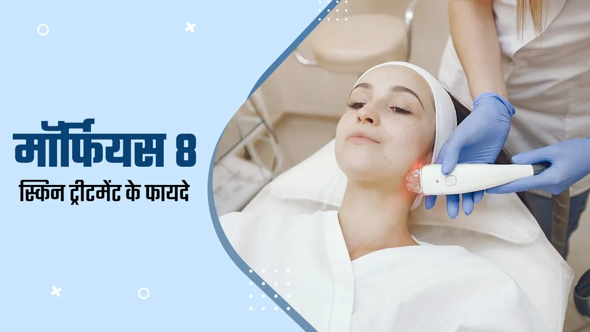 त्वचा की रंगत में सुधार करता है मॉर्फियस8 स्किन ट्रीटमेंट, जानें यह उपचार त्वचा को कैसे बनाता है खूबसूरत?