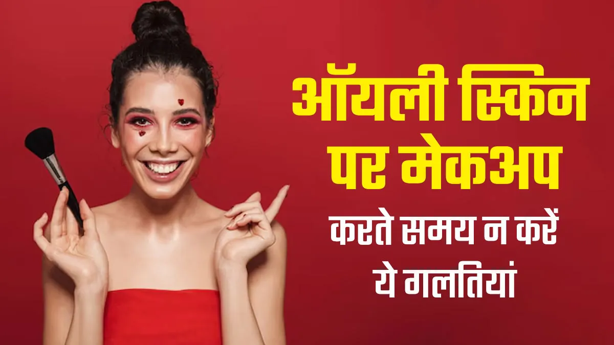 ऑयली स्किन पर मेकअप करते समय न करें ये 6 गलतियां, त्वचा को हो सकता है नुकसान