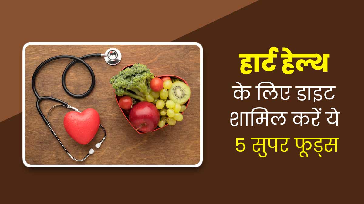 हार्ट हेल्थ को बेहतर बनाने के लिए डाइट में शामिल करें ये 5 सुपरफूड्स, बीमारियों का जोखिम होगा कम