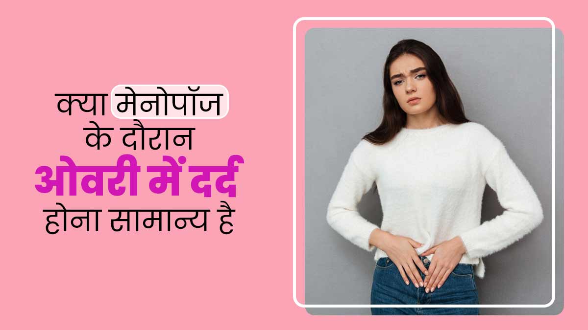 क्या मेनोपॉज के दौरान ओवरी में दर्द होना सामान्य होता है? जानें डॉक्टर से