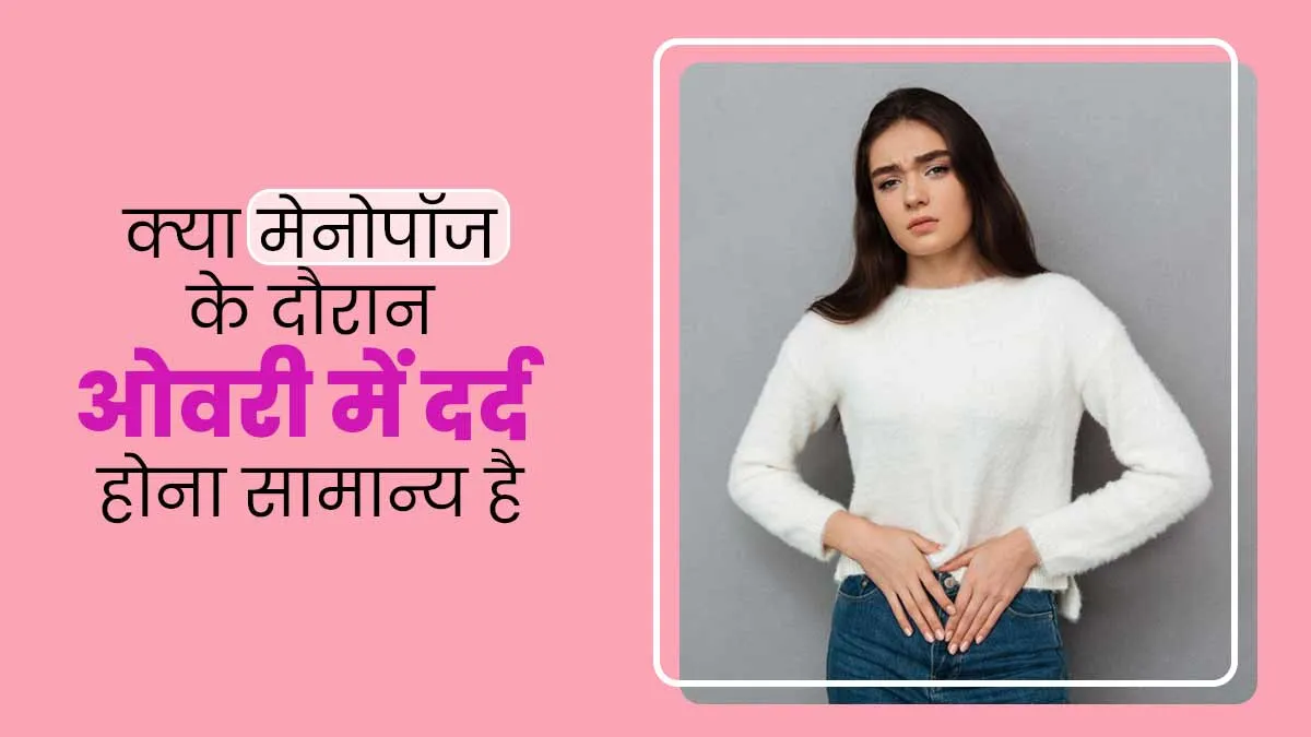 क्या मेनोपॉज के दौरान ओवरी में दर्द होना सामान्य होता है? जानें डॉक्टर से
