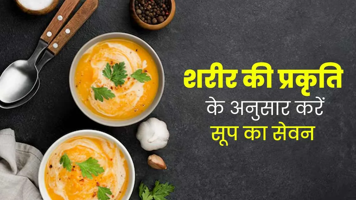 शरीर की प्रकृति के अनुसार ही करना चाहिए सूप का सेवन, एक्सपर्ट से जानें वात, पित्त और कफ के लिए सही सूप