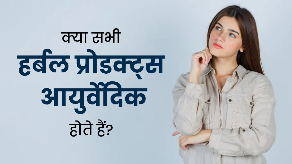 क्या सभी हर्बल प्रोडक्ट्स आयुर्वेदिक होते हैं? जानिए क्या है सच