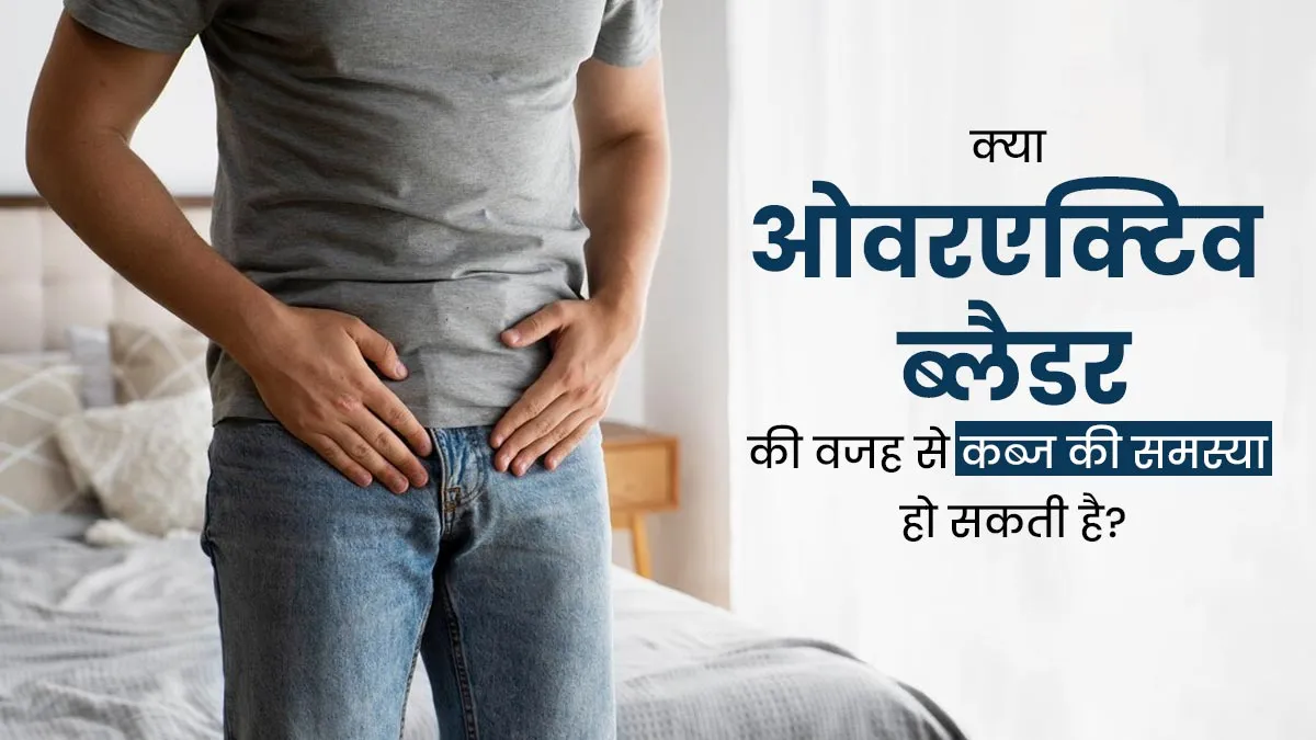 क्या ओवरएक्टिव ब्लैडर की वजह से भी कब्ज की समस्या हो सकती है? डॉक्टर से जानें