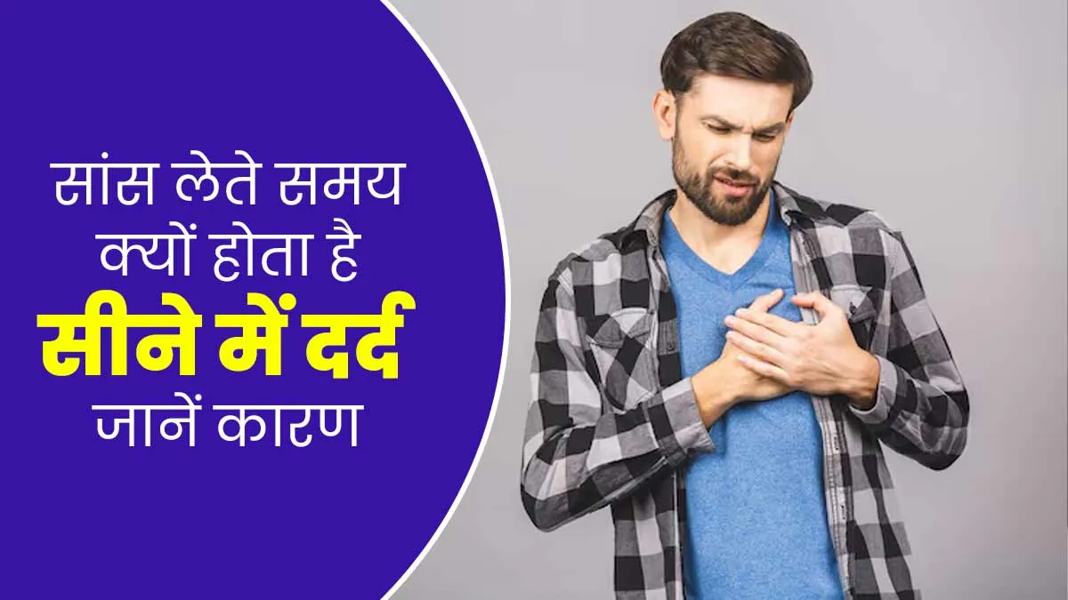 सांस लेते समय सीने में दर्द होने का क्या कारण हो सकता है? डॉक्टर से जानें