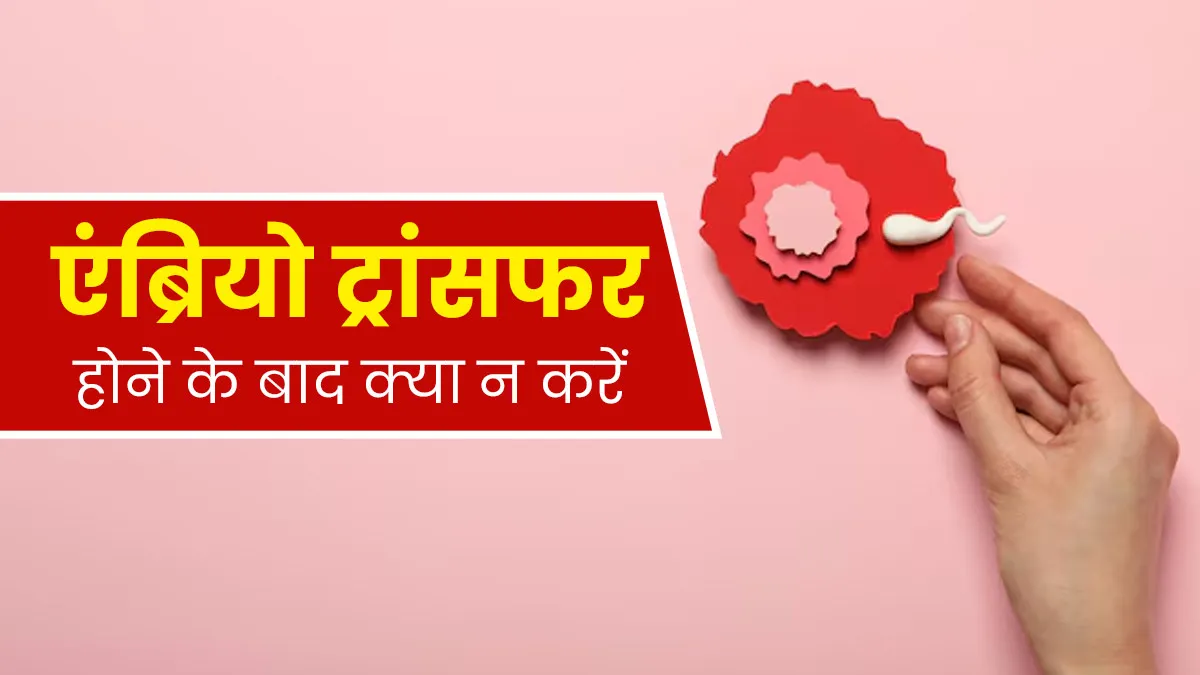एंब्रियो ट्रांसफर होने के बाद न करें ये 5 काम, कंसीव करने में आ सकती है परेशानी
